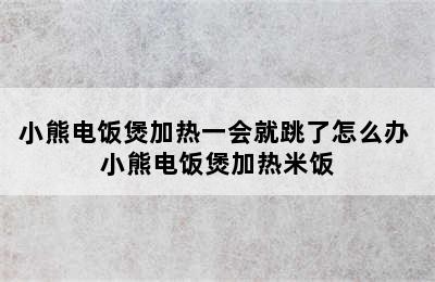 小熊电饭煲加热一会就跳了怎么办 小熊电饭煲加热米饭